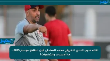 إقالة مدرب النادي الإفريقي محمد الساحلي قبل انطلاق موسم 2025.. ما الأسباب والتداعيات؟